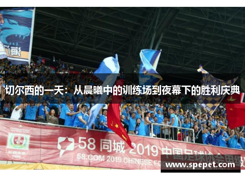 切尔西的一天：从晨曦中的训练场到夜幕下的胜利庆典