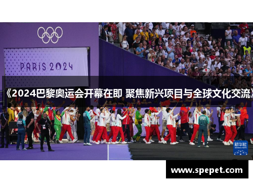 《2024巴黎奥运会开幕在即 聚焦新兴项目与全球文化交流》