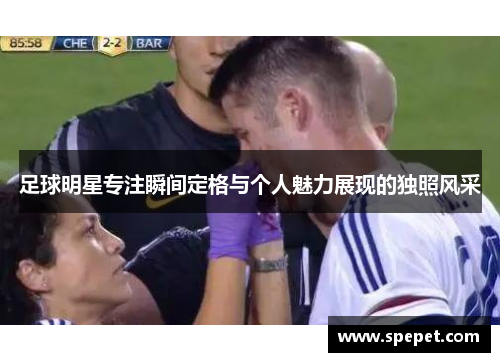 足球明星专注瞬间定格与个人魅力展现的独照风采