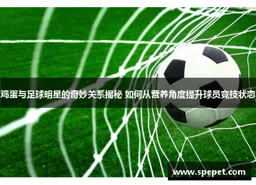 鸡蛋与足球明星的奇妙关系揭秘 如何从营养角度提升球员竞技状态