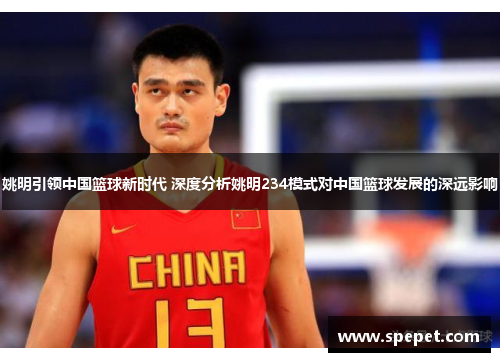 姚明引领中国篮球新时代 深度分析姚明234模式对中国篮球发展的深远影响
