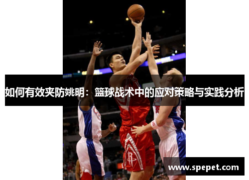 如何有效夹防姚明：篮球战术中的应对策略与实践分析