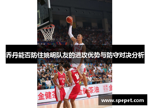 乔丹能否防住姚明队友的进攻优势与防守对决分析