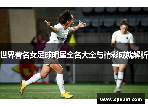 世界著名女足球明星全名大全与精彩成就解析