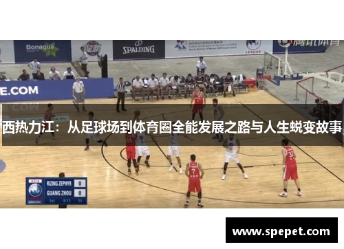 西热力江：从足球场到体育圈全能发展之路与人生蜕变故事