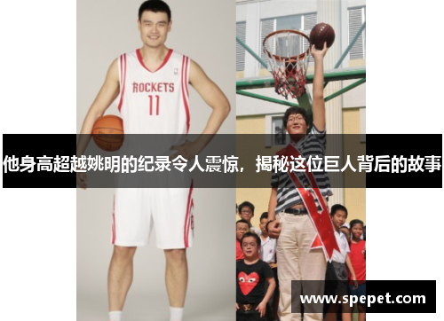 他身高超越姚明的纪录令人震惊，揭秘这位巨人背后的故事
