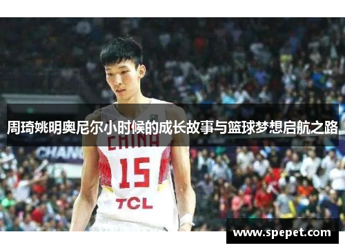 周琦姚明奥尼尔小时候的成长故事与篮球梦想启航之路