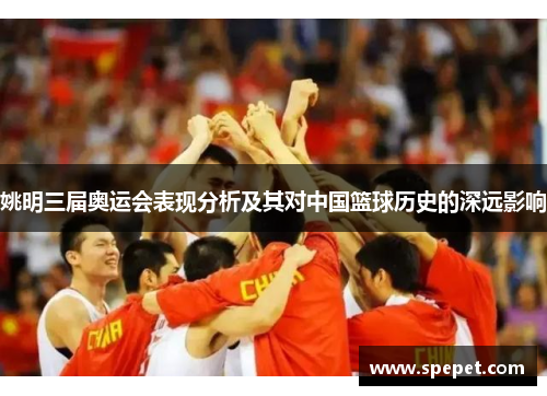 姚明三届奥运会表现分析及其对中国篮球历史的深远影响