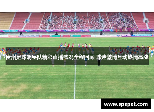 贵州足球明星队精彩直播盛况全程回顾 球迷激情互动热情高涨