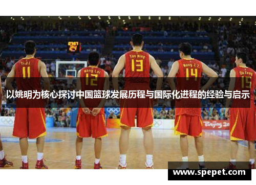 以姚明为核心探讨中国篮球发展历程与国际化进程的经验与启示