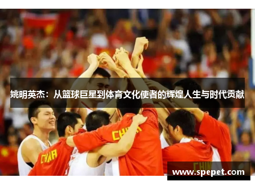 姚明英杰：从篮球巨星到体育文化使者的辉煌人生与时代贡献