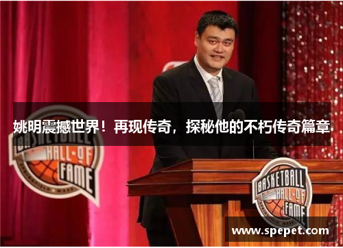 姚明震撼世界！再现传奇，探秘他的不朽传奇篇章