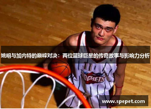 姚明与加内特的巅峰对决：两位篮球巨星的传奇故事与影响力分析
