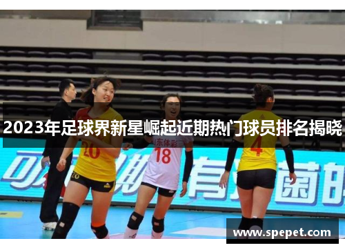 2023年足球界新星崛起近期热门球员排名揭晓