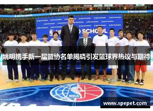 姚明携手新一届篮协名单揭晓引发篮球界热议与期待