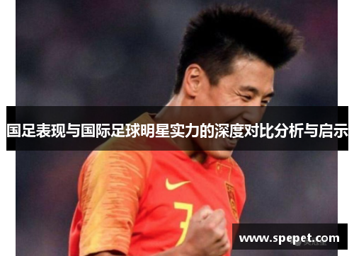 国足表现与国际足球明星实力的深度对比分析与启示