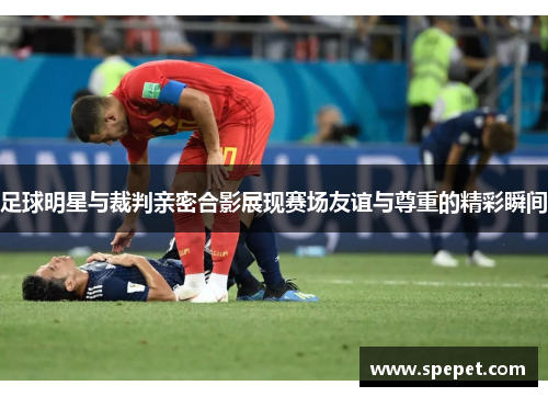 足球明星与裁判亲密合影展现赛场友谊与尊重的精彩瞬间