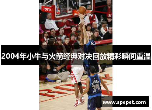 2004年小牛与火箭经典对决回放精彩瞬间重温