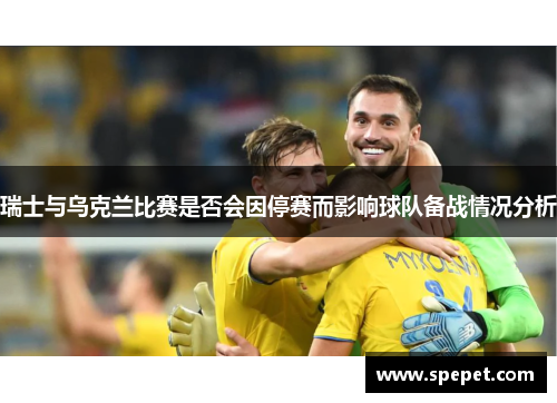 瑞士与乌克兰比赛是否会因停赛而影响球队备战情况分析