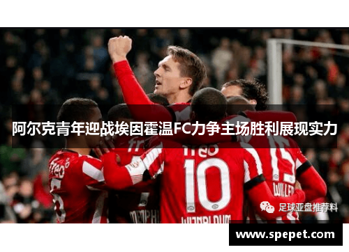 阿尔克青年迎战埃因霍温FC力争主场胜利展现实力